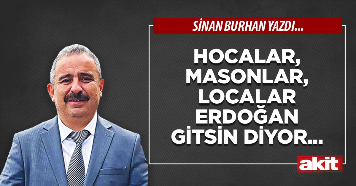 Hocalar, masonlar, localar Erdoğan gitsin diyor...
