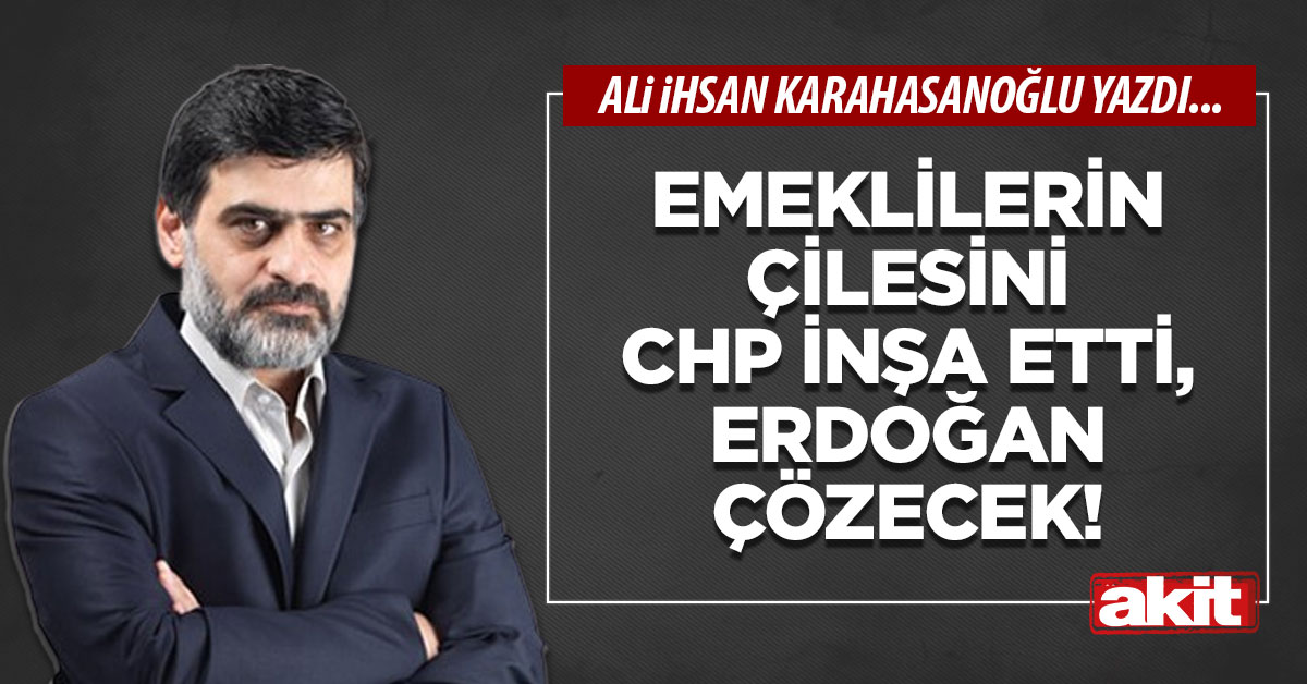 Emeklilerin çilesini CHP inşa etti, Erdoğan çözecek!