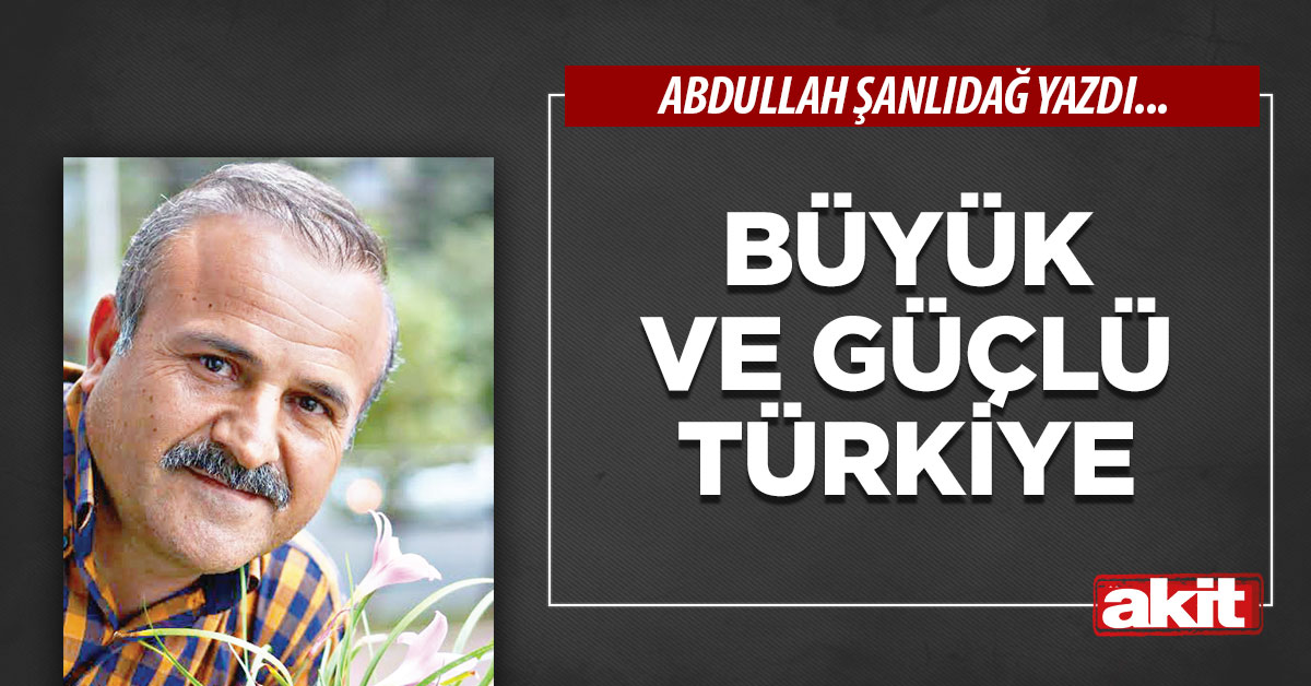 Büyük ve güçlü Türkiye
