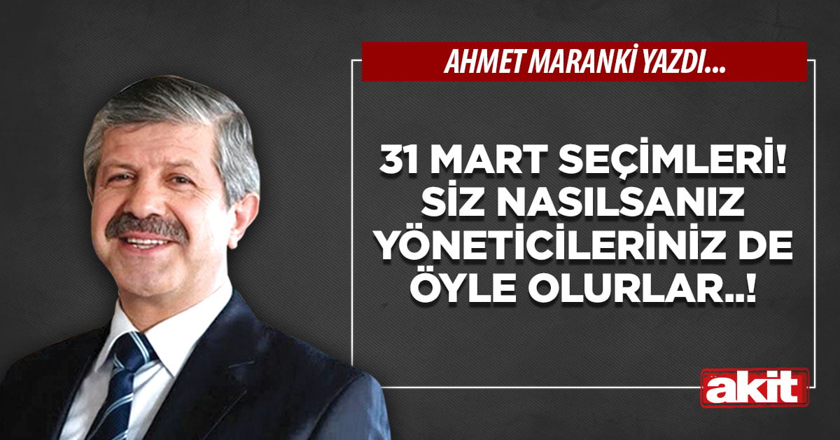 31 Mart seçimleri! Siz nasılsanız yöneticileriniz de öyle olurlar..!