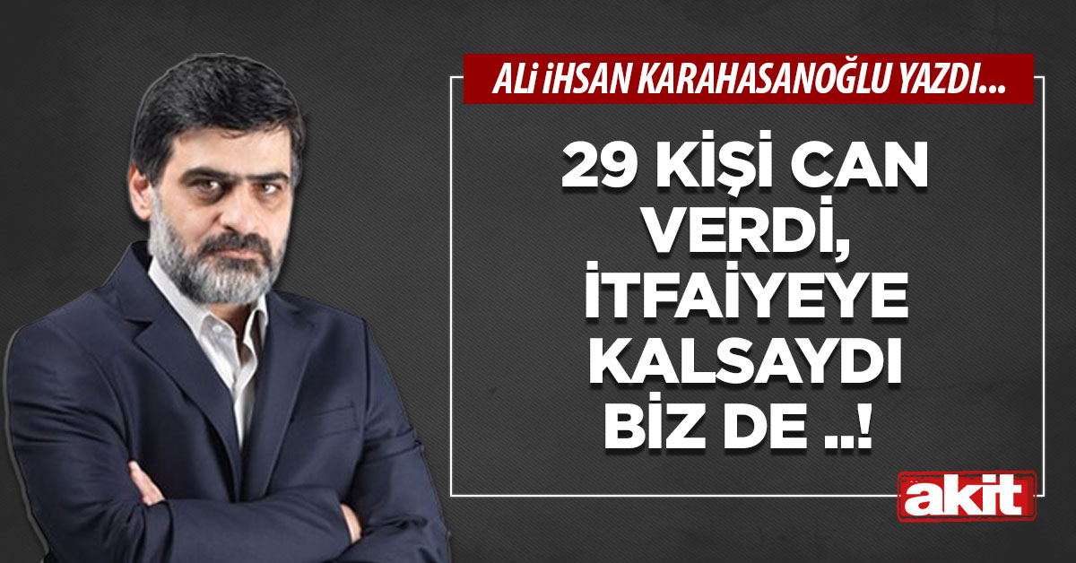 29 kişi can verdi, itfaiyeye kalsaydı biz de ..!