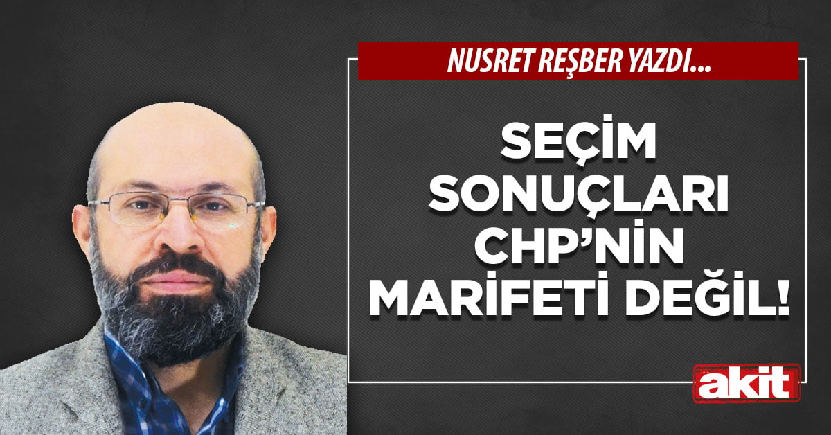 Seçim sonuçları CHP’nin marifeti değil!