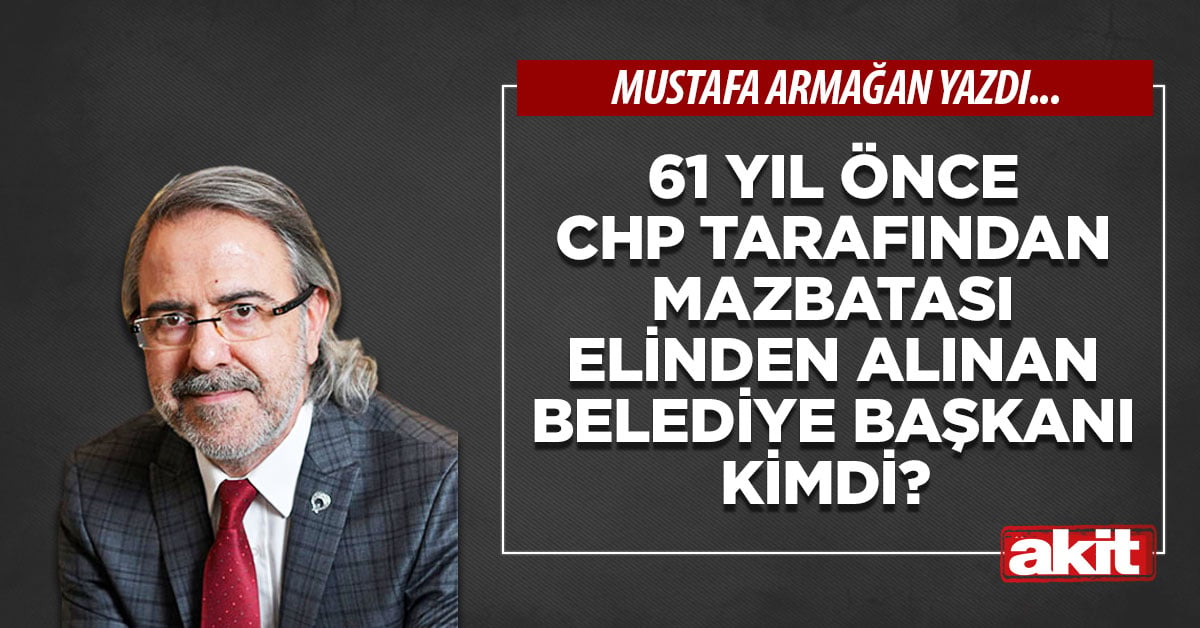 61 yıl önce CHP tarafından mazbatası elinden alınan belediye başkanı kimdi?