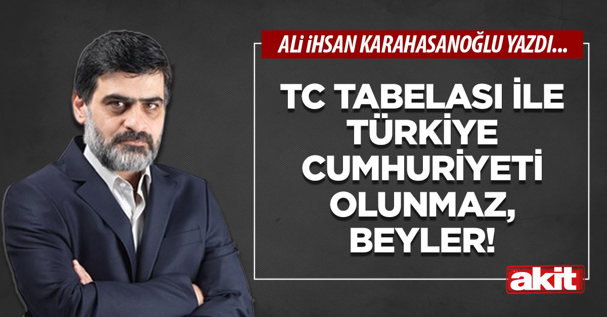 TC tabelası ile Türkiye Cumhuriyeti olunmaz, beyler!