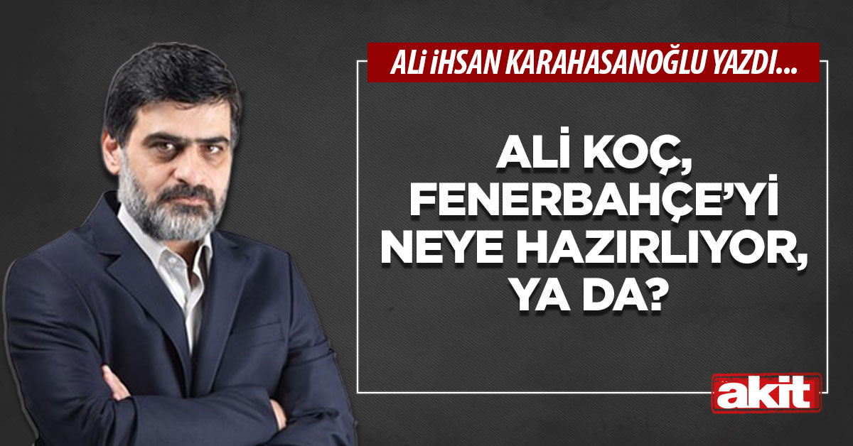 Ali Koç, Fenerbahçe’yi neye hazırlıyor, ya da?