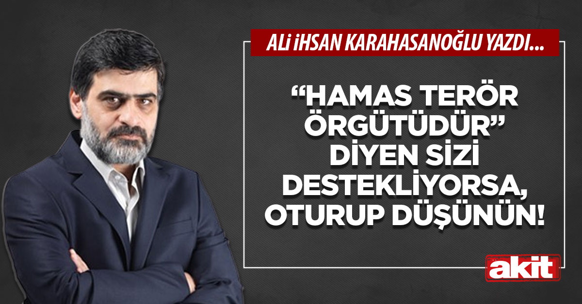 “Hamas terör örgütüdür” diyen sizi destekliyorsa, oturup düşünün!
