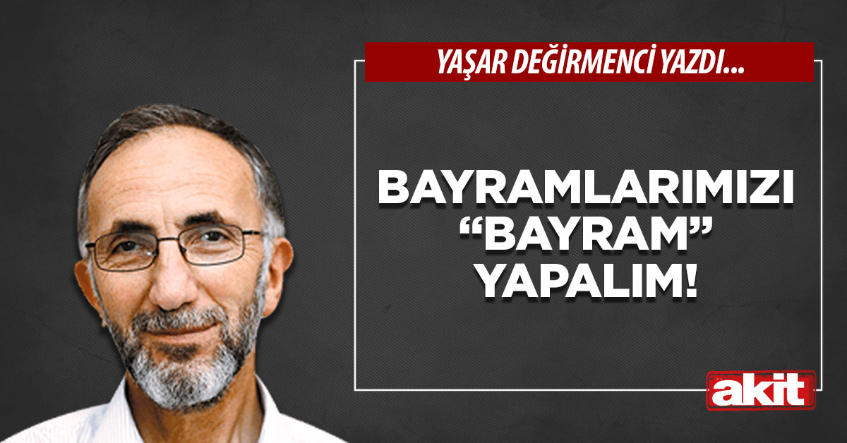 Bayramlarımızı “Bayram” yapalım!