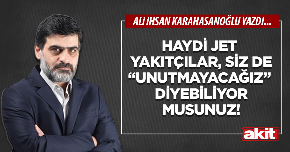 Haydi jet yakıtçılar, siz de “unutmayacağız” diyebiliyor musunuz!