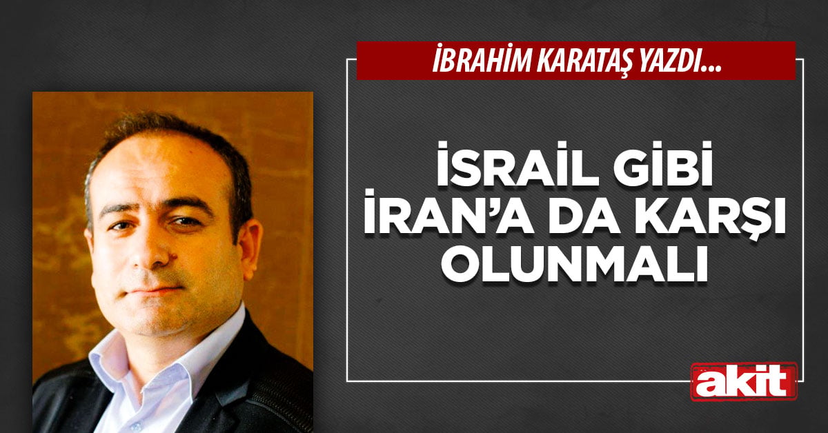 İsrail gibi İran’a da karşı olunmalı