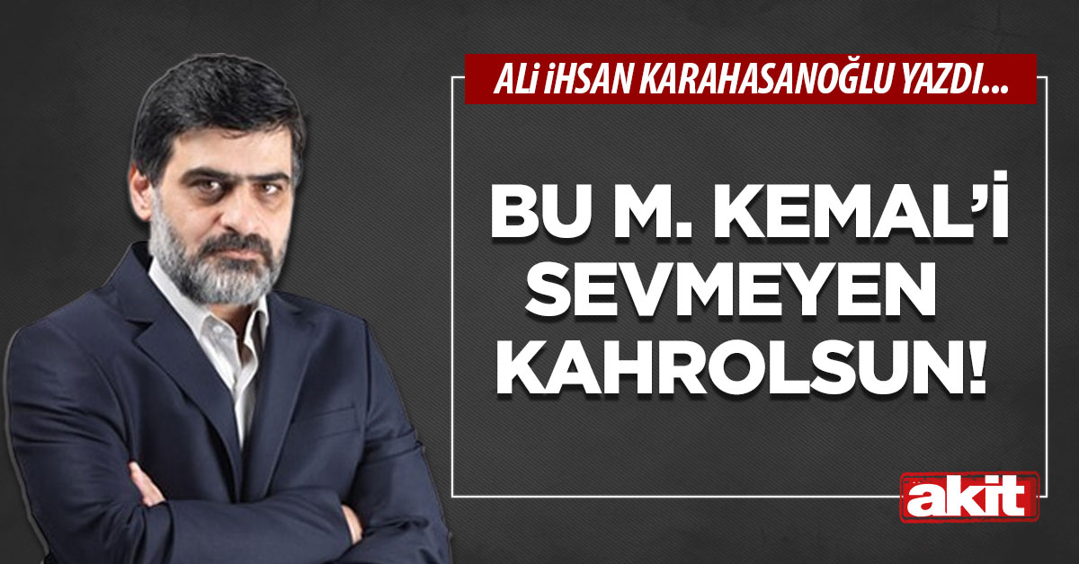 Bu M. Kemal’i sevmeyen kahrolsun!