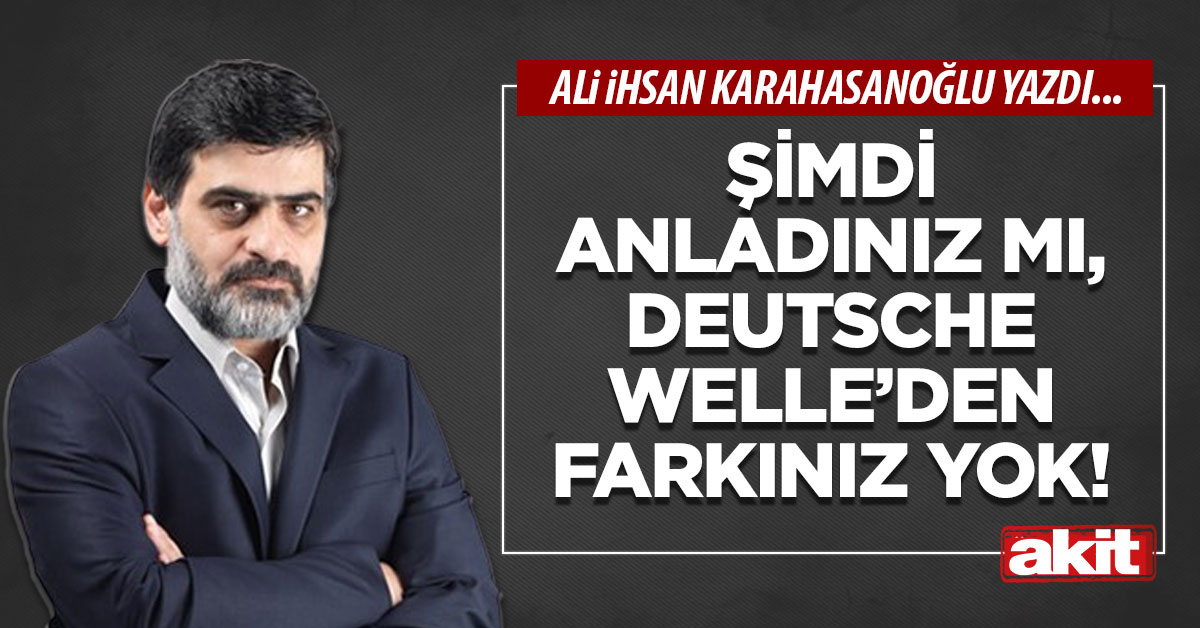 Şimdi anladınız mı, Deutsche Welle’den farkınız yok!