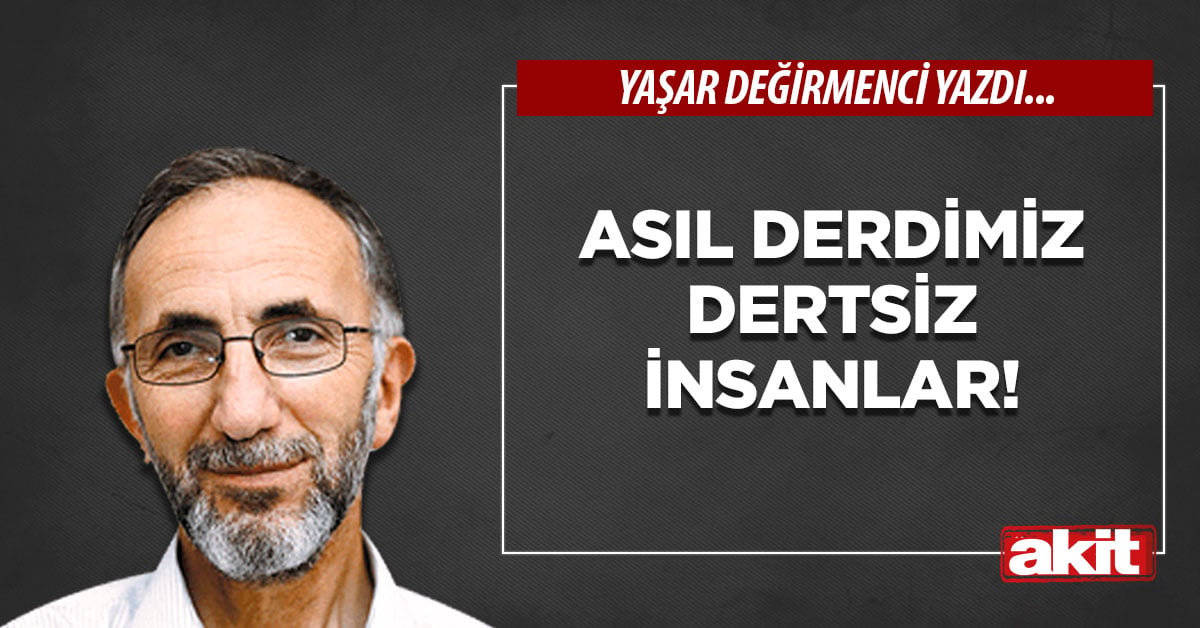 Asıl derdimiz dertsiz insanlar!