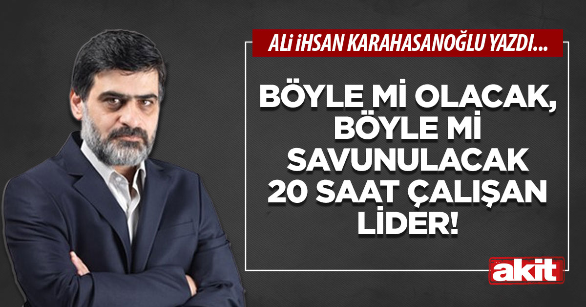 Böyle mi olacak, böyle mi savunulacak 20 saat çalışan lider!