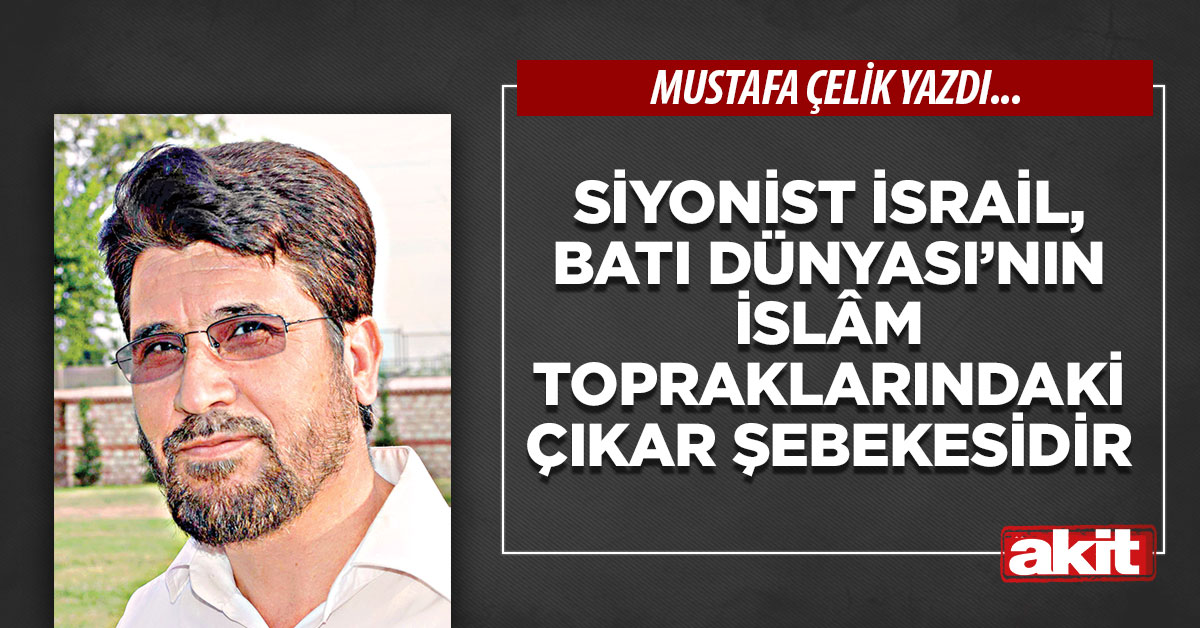 Siyonist İsrail, Batı Dünyası’nın İslâm topraklarındaki çıkar şebekesidir