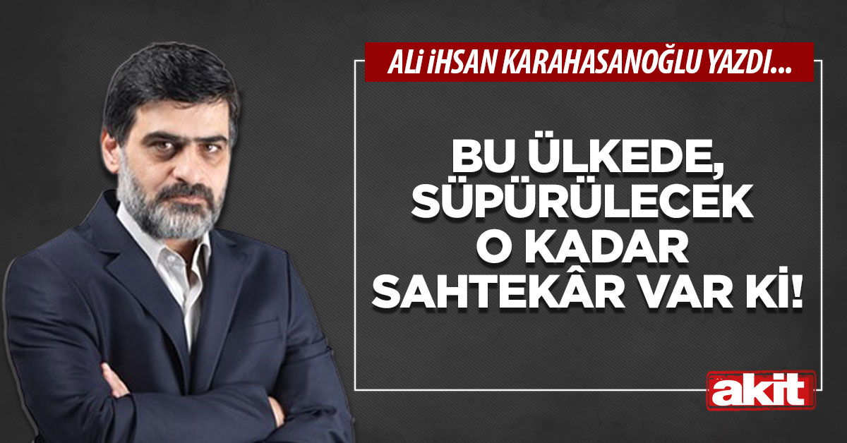 Bu ülkede, süpürülecek o kadar sahtekâr var ki!