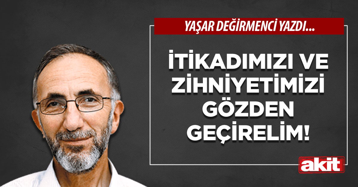 İtikadımızı ve zihniyetimizi gözden geçirelim!