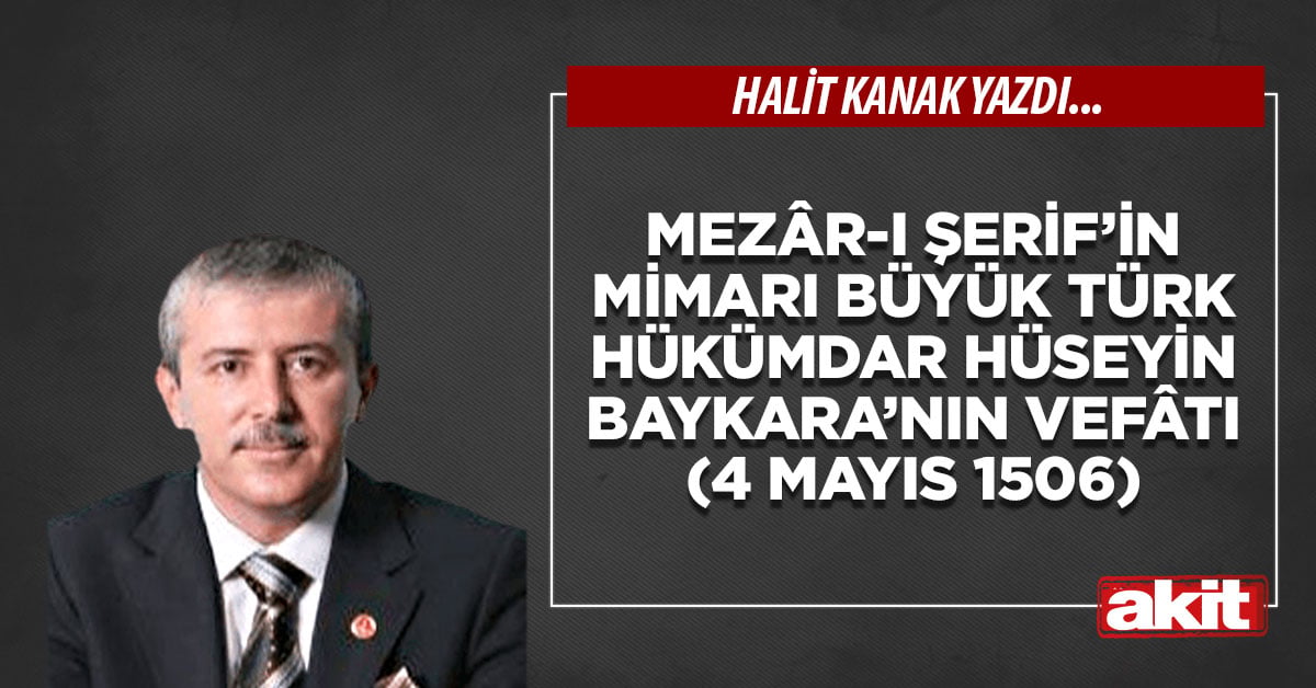 Mezâr-ı Şerif’in mimarı büyük Türk Hükümdar Hüseyin Baykara’nın vefâtı (4 Mayıs 1506)