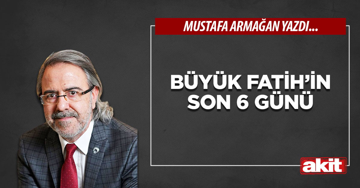 Büyük Fatih’in son 6 günü