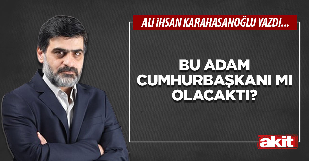 Bu adam, Cumhurbaşkanı mı olacaktı?