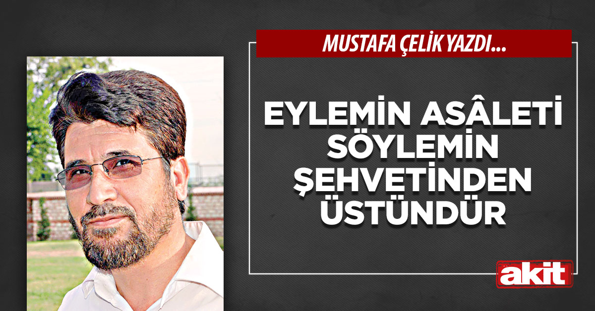 Eylemin asâleti söylemin şehvetinden üstündür