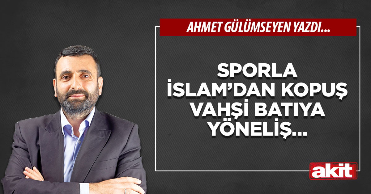 Sporla İslam’dan kopuş vahşi Batıya yöneliş…