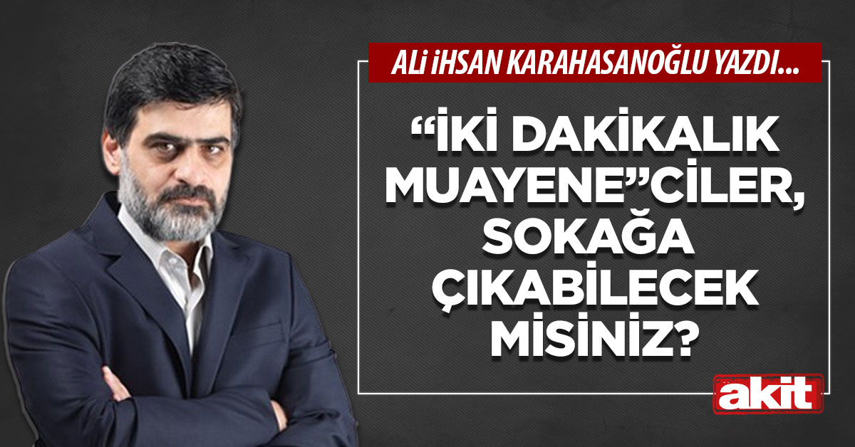 “İki dakikalık muayene”ciler, sokağa çıkabilecek misiniz?