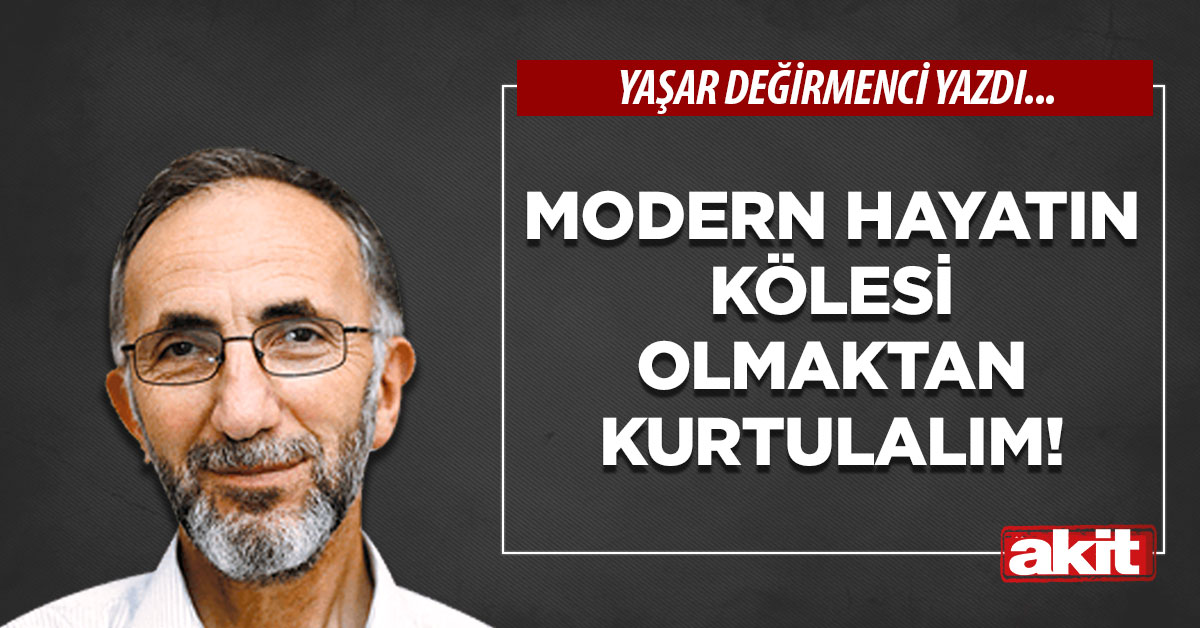 Modern hayatın kölesi olmaktan kurtulalım!