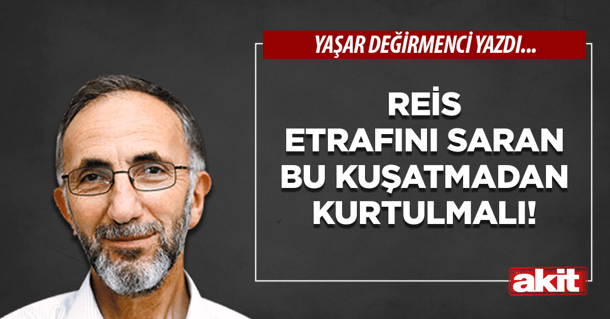 Reis etrafını saran bu kuşatmadan kurtulmalı!