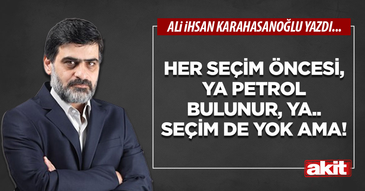 Her seçim öncesi, ya petrol bulunur, ya.. Seçim de yok ama!