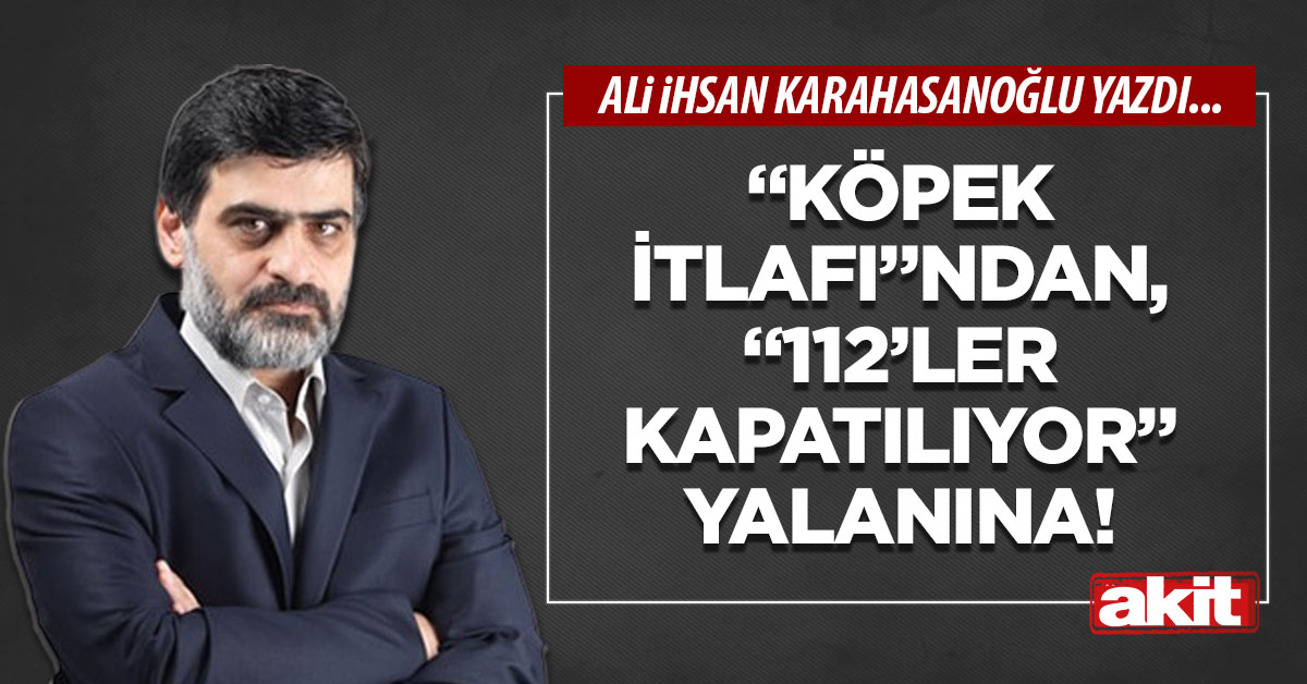 “Köpek itlafı”ndan, “112’ler kapatılıyor” yalanına!
