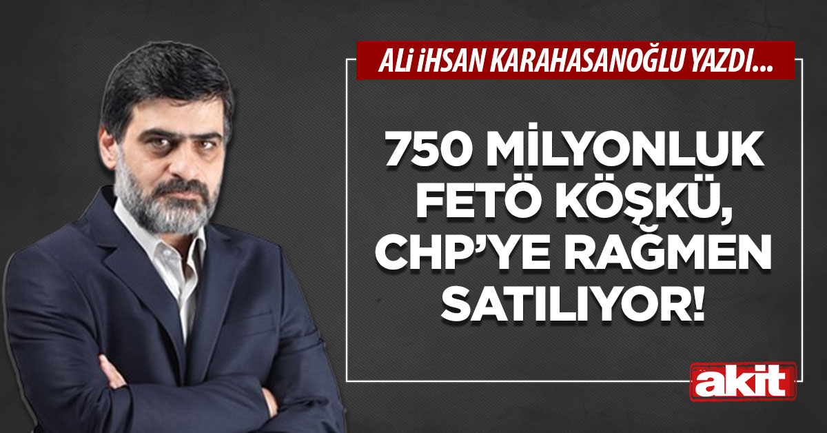 750 milyonluk FETÖ köşkü, CHP’ye rağmen satılıyor!