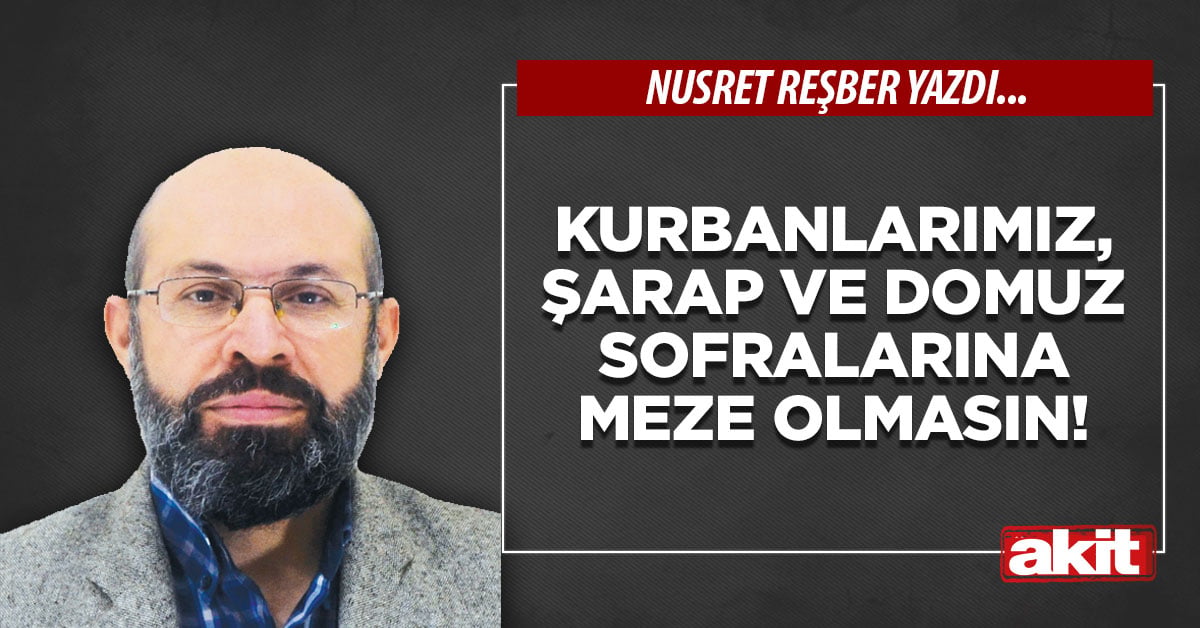 Kurbanlarımız, şarap ve domuz sofralarına meze olmasın!