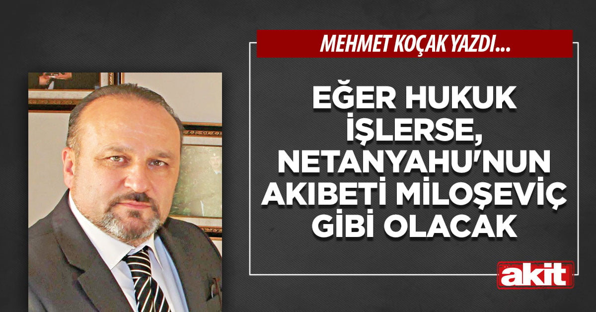 Eğer hukuk işlerse, Netanyahu’nun akıbeti Miloşeviç gibi olacak