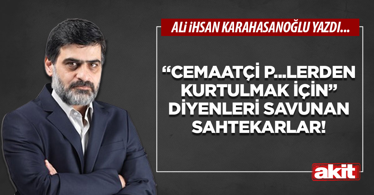 “Cemaatçi p...lerden kurtulmak için” diyenleri savunan sahtekarlar!
