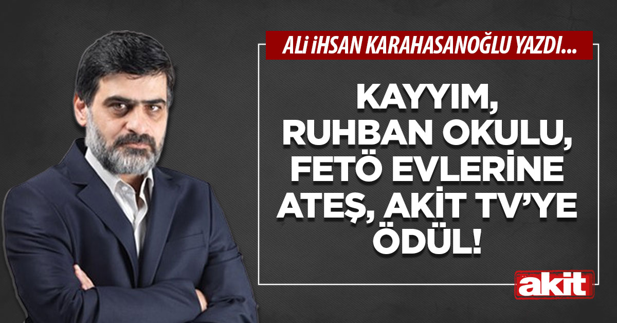 Kayyım, Ruhban Okulu, FETÖ evlerine ateş, akit tv’ye ödül!