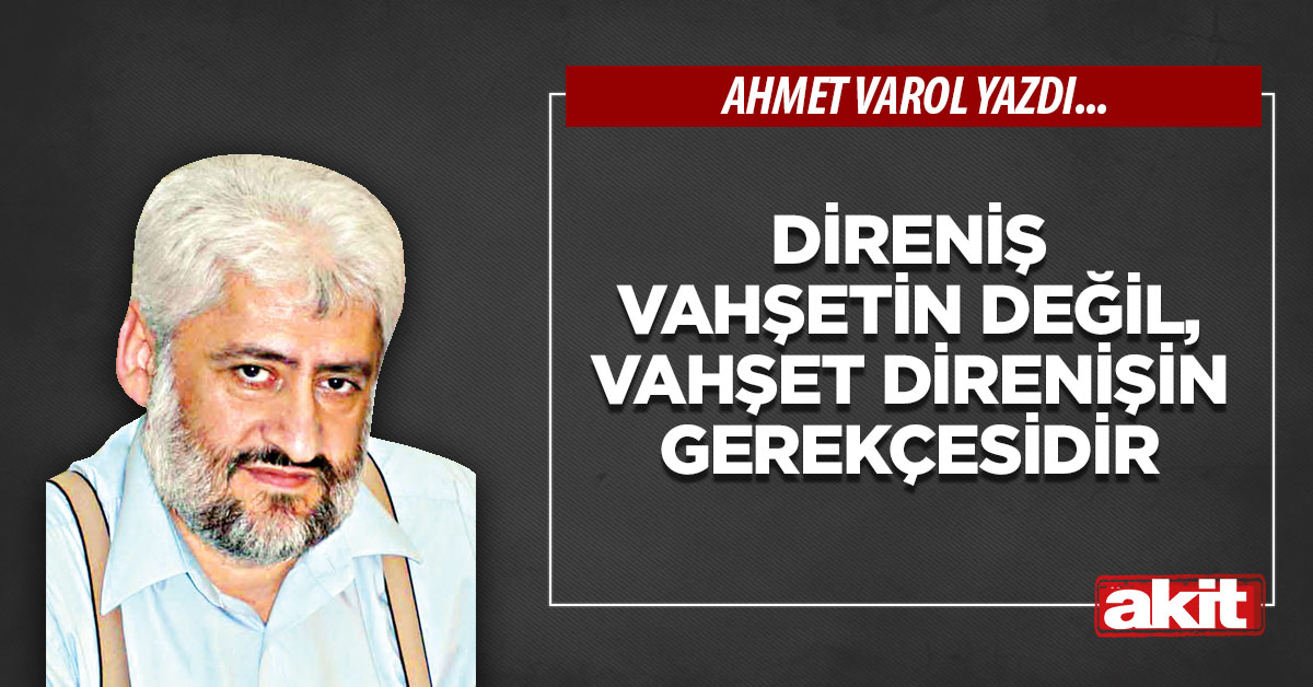 Direniş vahşetin değil, vahşet direnişin gerekçesidir
