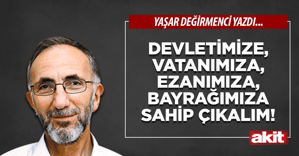 Devletimize, vatanımıza, ezanımıza, bayrağımıza sahip çıkalım!