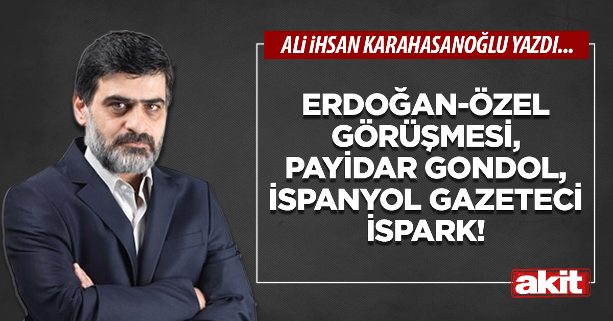 Erdoğan-Özel görüşmesi, Payidar Gondol, İspanyol gazeteci-İspark!