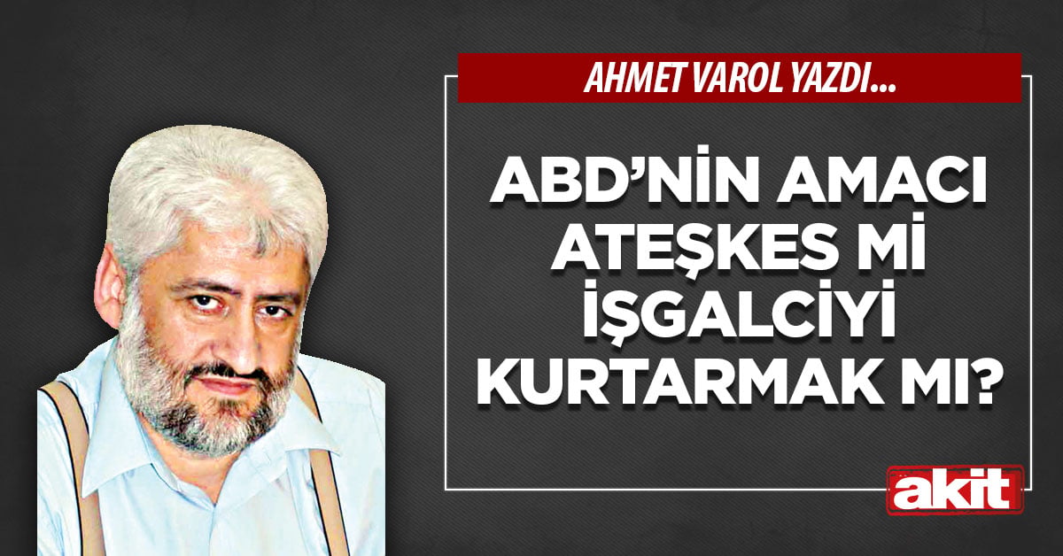 ABD’nin amacı ateşkes mi işgalciyi kurtarmak mı?