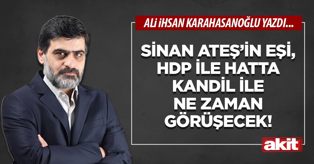 Sinan Ateş’in eşi, HDP ile hatta Kandil ile ne zaman görüşecek!