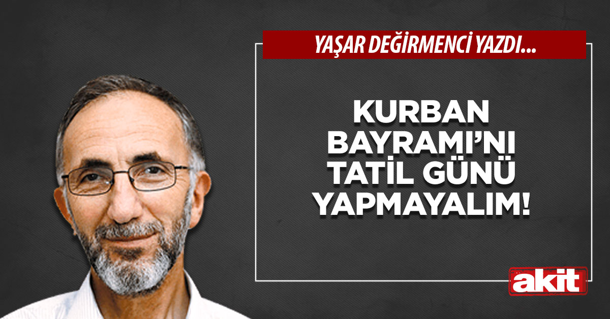 Kurban Bayramı’nı tatil günü yapmayalım!