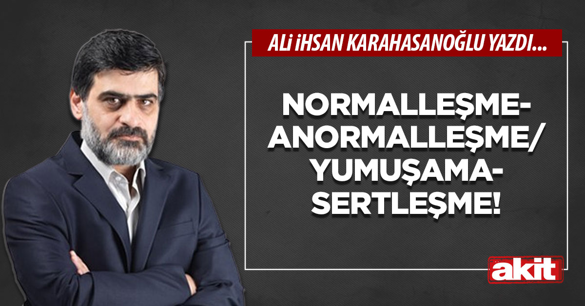 Normalleşme-anormalleşme.. Yumuşama-sertleşme!