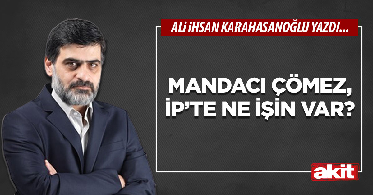 Mandacı Çömez, İP’te ne işin var?