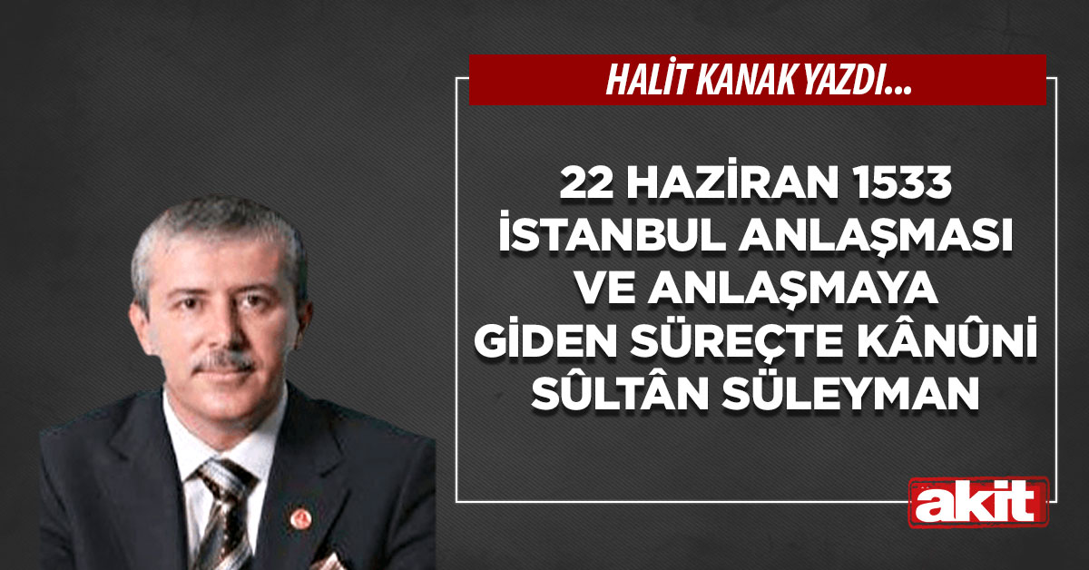 22 Haziran 1533 İstanbul Anlaşması ve anlaşmaya giden süreçte Kânûni Sûltân Süleyman