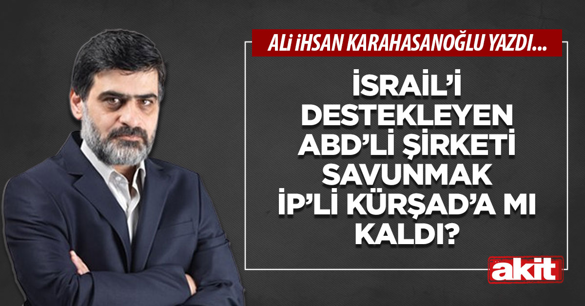 İsrail’i destekleyen ABD’li şirketi savunmak İP’li Kürşad’a mı kaldı?