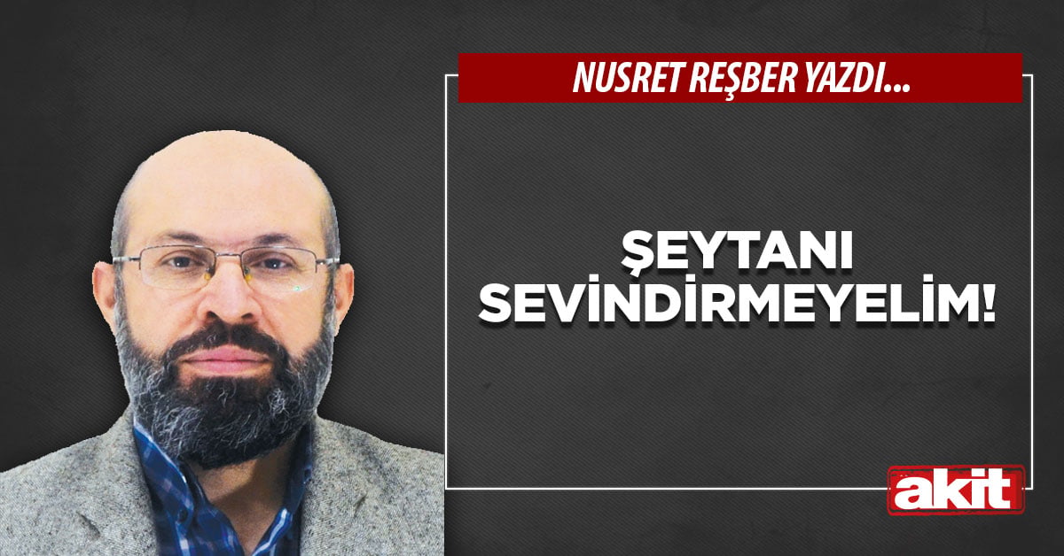 Şeytanı sevindirmeyelim!