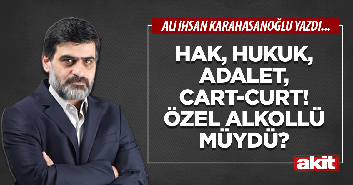 Hak, hukuk, adalet, cart-curt! Özel alkollü müydü?