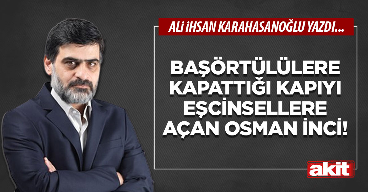Başörtülülere kapattığı kapıyı eşcinsellere açan Osman İnci!