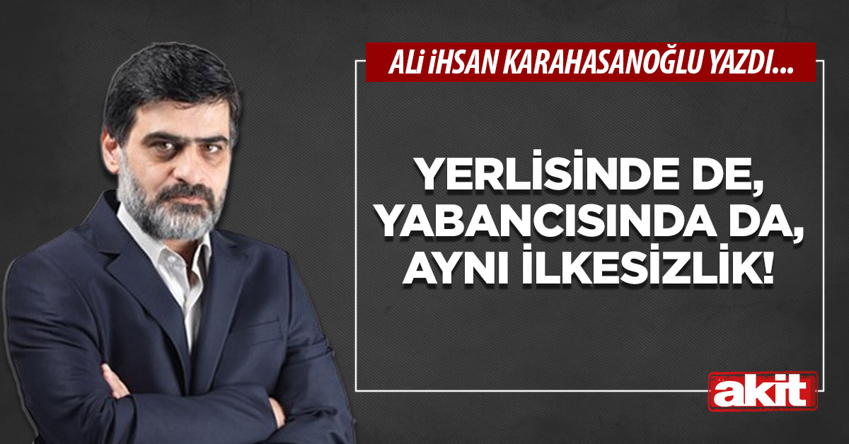 Yerlisinde de, yabancısında da, aynı ilkesizlik!