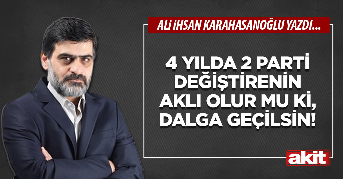 4 yılda 2 parti değiştirenin aklı olur mu ki, dalga geçilsin!